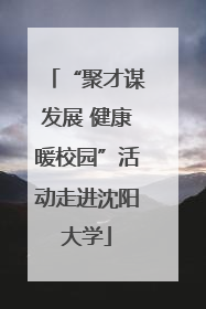 “聚才谋发展 健康暖校园”活动走进沈阳大学